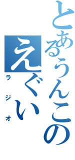 とあるうんこのえぐい（ラジオ）