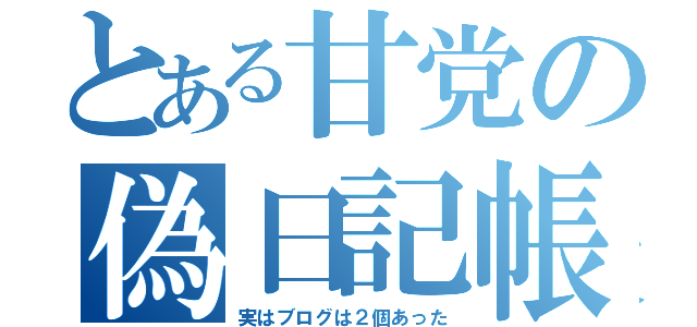 とある甘党の偽日記帳（実はブログは２個あった）