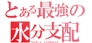 とある最強の水分支配（ｈｙｄｒｏ ｃｏｍｍａｎｄ）