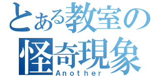 とある教室の怪奇現象（Ａｎｏｔｈｅｒ）