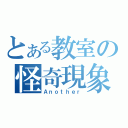 とある教室の怪奇現象（Ａｎｏｔｈｅｒ）