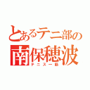 とあるテニ部の南保穂波（テニス一筋）