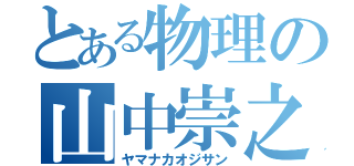 とある物理の山中崇之（ヤマナカオジサン）