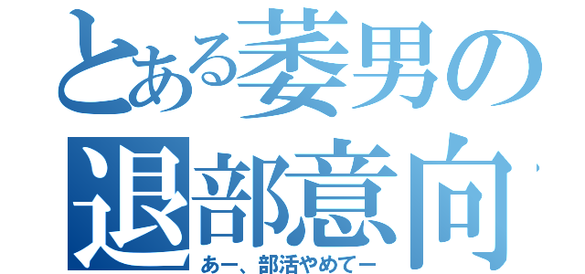 とある萎男の退部意向（あー、部活やめてー）