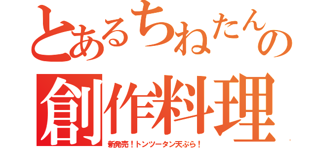 とあるちねたんの創作料理（新発売！トンツータン天ぷら！）