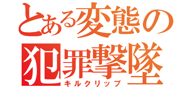 とある変態の犯罪撃墜（キルクリップ）