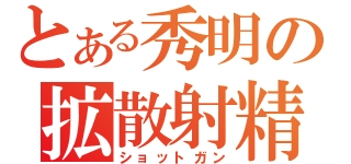 とある秀明の拡散射精（ショットガン）