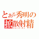 とある秀明の拡散射精（ショットガン）