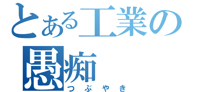 とある工業の愚痴（つぶやき）