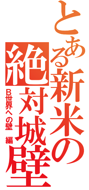 とある新米の絶対城壁（Ｂ世界への壁　編）