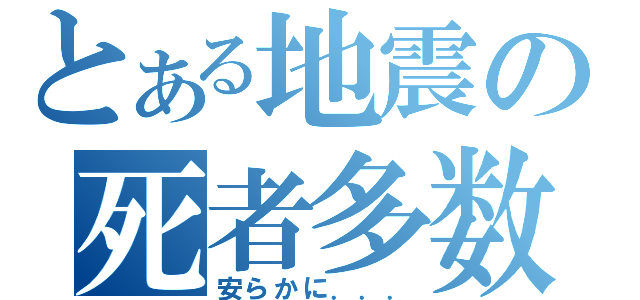 とある地震の死者多数（安らかに．．．）