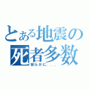 とある地震の死者多数（安らかに．．．）