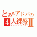 とあるアドパの４人裸祭Ⅱ（ガードゲー）