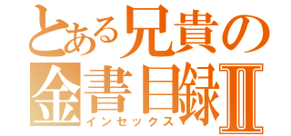 とある兄貴の金書目録Ⅱ（インセックス）