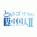 とあるゴリラの某中国人Ⅱ（チョウケイ）