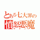 とある七大罪の憤怒悪魔（サタン）