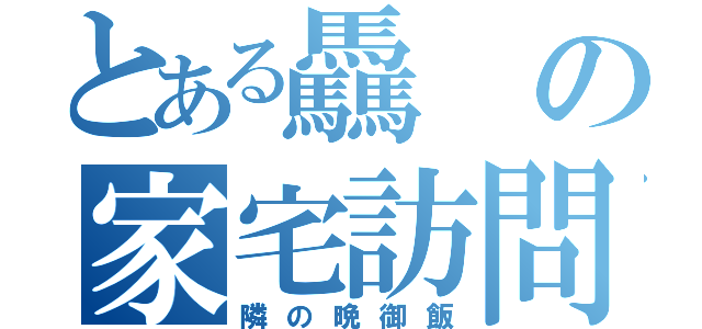 とある驫の家宅訪問（隣の晩御飯）