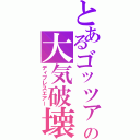 とあるゴッツァの大気破壊（ディプレスエアー）