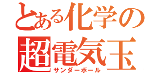 とある化学の超電気玉（サンダーボール）