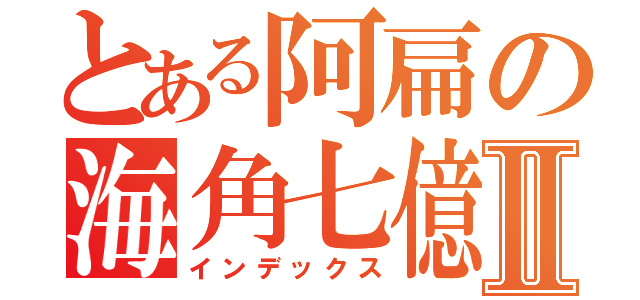 とある阿扁の海角七億Ⅱ（インデックス）