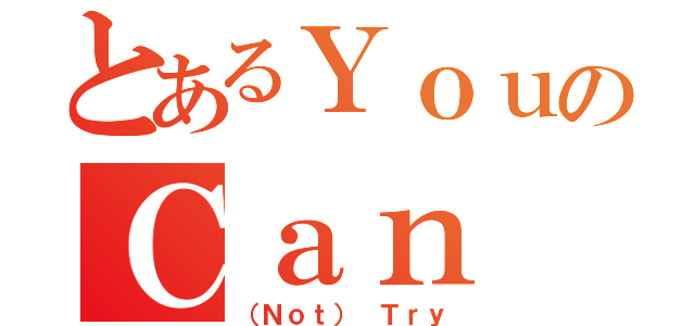 とあるＹｏｕのＣａｎ（（Ｎｏｔ） Ｔｒｙ）