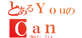 とあるＹｏｕのＣａｎ（（Ｎｏｔ） Ｔｒｙ）