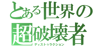 とある世界の超破壊者（ディストゥラクション）