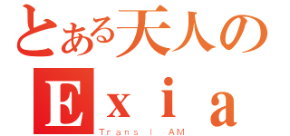 とある天人のＥｘｉａ（Ｔｒａｎｓ ｌ ＡＭ）