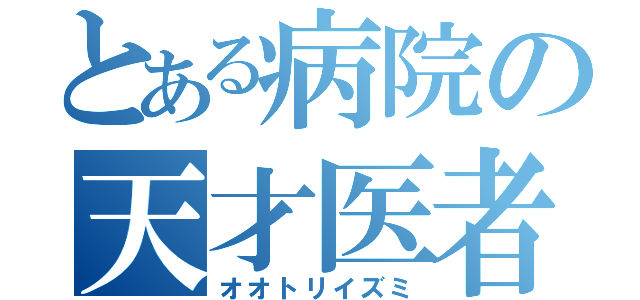 とある病院の天才医者（オオトリイズミ）