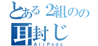 とある２組のの耳封じ（ＡｉｒＰｏｄｓ）