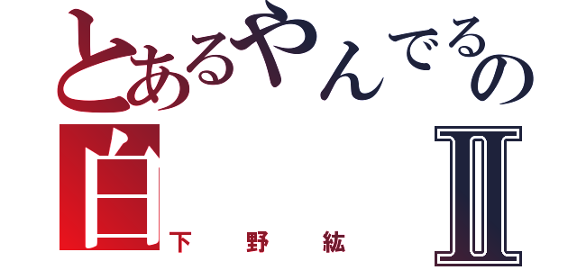 とあるやんでるの白Ⅱ（下野紘）