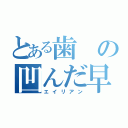 とある歯の凹んだ早川（エイリアン）