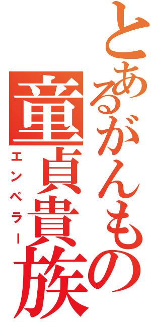 とあるがんもの童貞貴族（エンペラー）