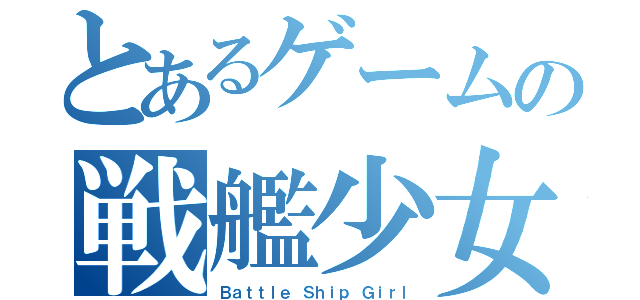 とあるゲームの戦艦少女（Ｂａｔｔｌｅ Ｓｈｉｐ Ｇｉｒｌ）