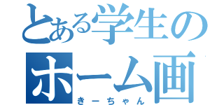 とある学生のホーム画面（きーちゃん）