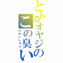 とあるオヤジのこの臭い（かれいしゅう）