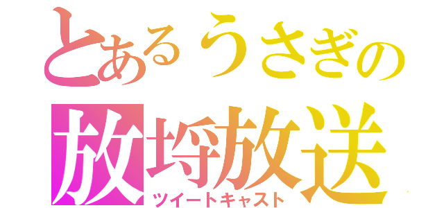 とあるうさぎの放埒放送（ツイートキャスト）