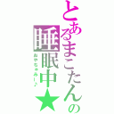 とあるまこたんの睡眠中★（おやちゅみー♪）