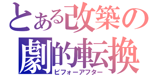 とある改築の劇的転換（ビフォーアフター）