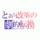 とある改築の劇的転換（ビフォーアフター）