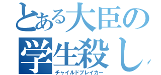 とある大臣の学生殺し（チャイルドブレイカー）