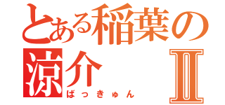 とある稲葉の涼介Ⅱ（ばっきゅん）