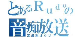 とあるＲｕｄｏるｆの音痴放送（耳鼻科オクリ）