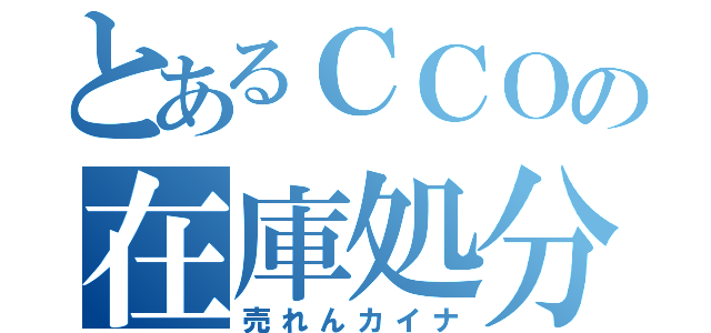 とあるＣＣＯの在庫処分（売れんカイナ）