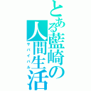 とある藍崎の人間生活（サバイバル）