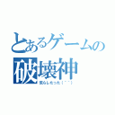 とあるゲームの破壊神（荒らしたった（＾＾））