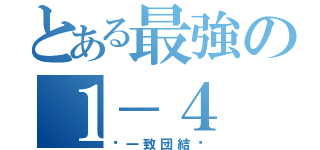 とある最強の１－４（〜一致団結〜）