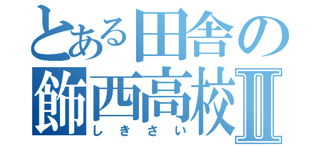 とある田舎の飾西高校Ⅱ（しきさい）