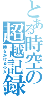 とある時空の超越記録（時をかける少女）