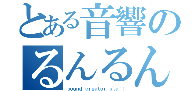 とある音響のるんるん（ｓｏｕｎｄ ｃｒｅａｔｏｒ ｓｔａｆｆ）